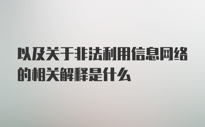 以及关于非法利用信息网络的相关解释是什么