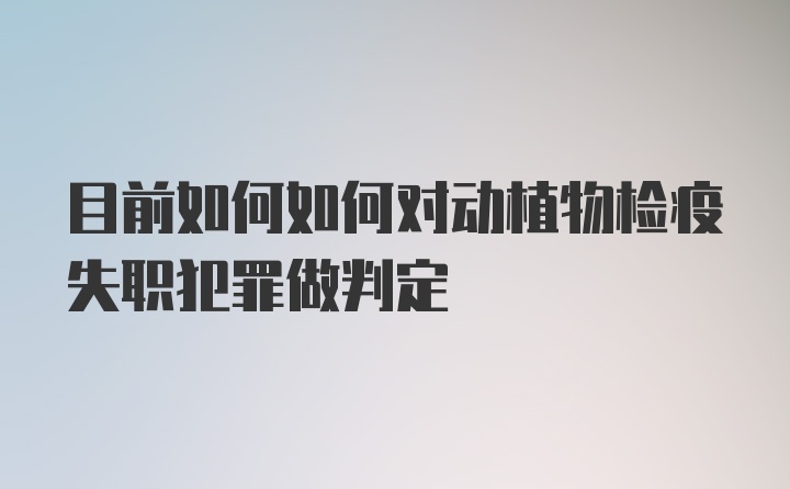 目前如何如何对动植物检疫失职犯罪做判定