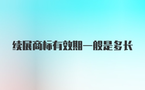 续展商标有效期一般是多长