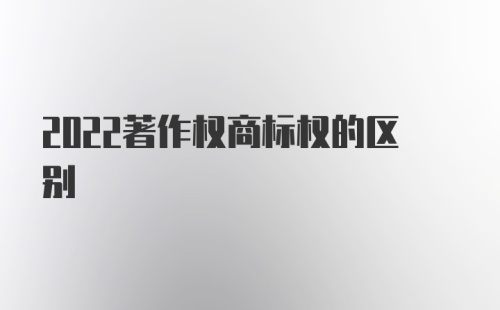 2022著作权商标权的区别