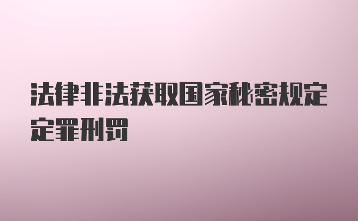 法律非法获取国家秘密规定定罪刑罚