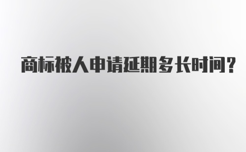 商标被人申请延期多长时间？