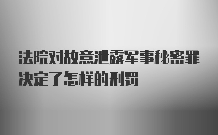 法院对故意泄露军事秘密罪决定了怎样的刑罚