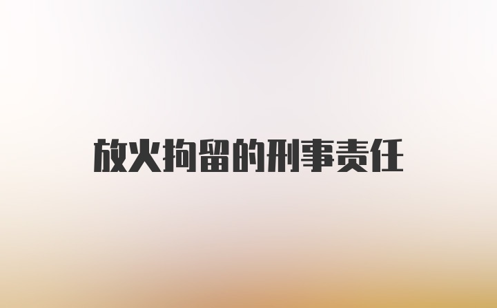 放火拘留的刑事责任