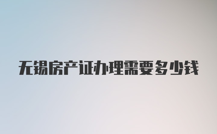 无锡房产证办理需要多少钱