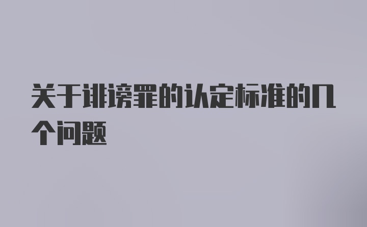 关于诽谤罪的认定标准的几个问题