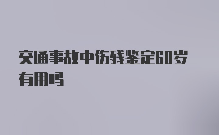 交通事故中伤残鉴定60岁有用吗