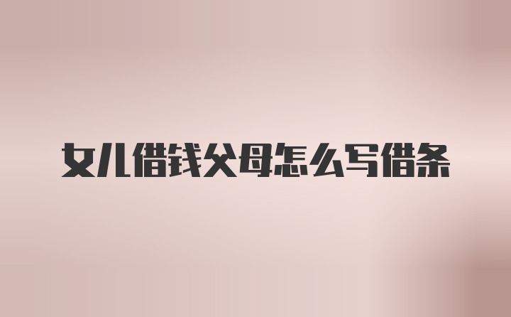 女儿借钱父母怎么写借条