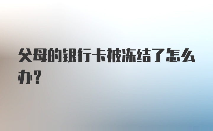 父母的银行卡被冻结了怎么办？