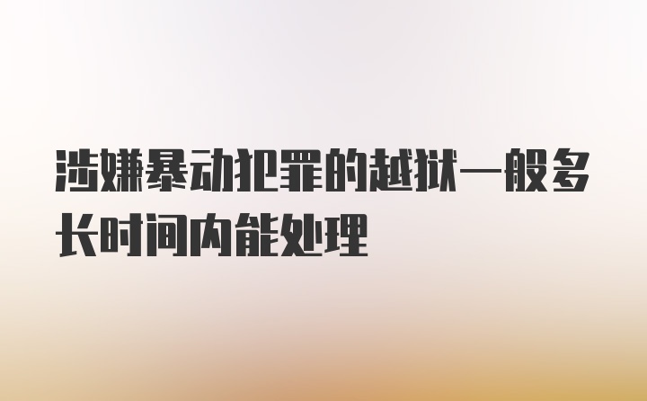 涉嫌暴动犯罪的越狱一般多长时间内能处理