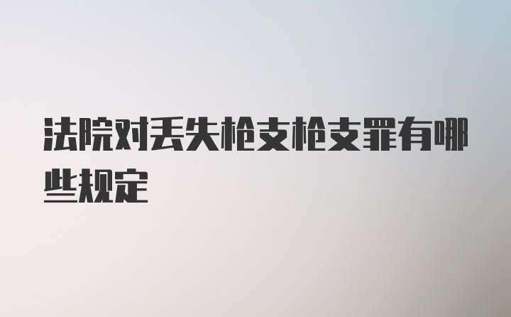 法院对丢失枪支枪支罪有哪些规定