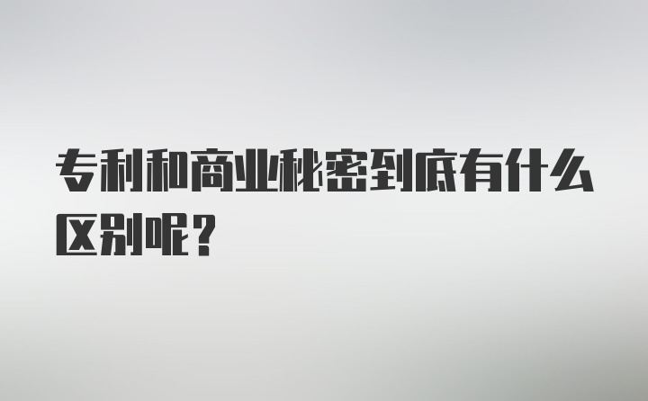 专利和商业秘密到底有什么区别呢？