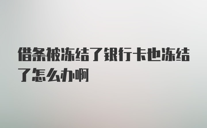 借条被冻结了银行卡也冻结了怎么办啊