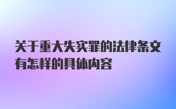 关于重大失实罪的法律条文有怎样的具体内容