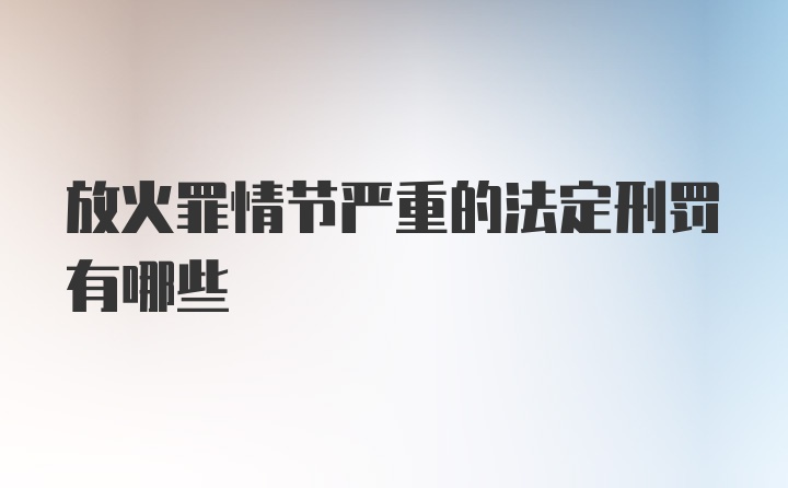 放火罪情节严重的法定刑罚有哪些