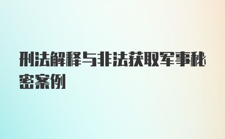 刑法解释与非法获取军事秘密案例