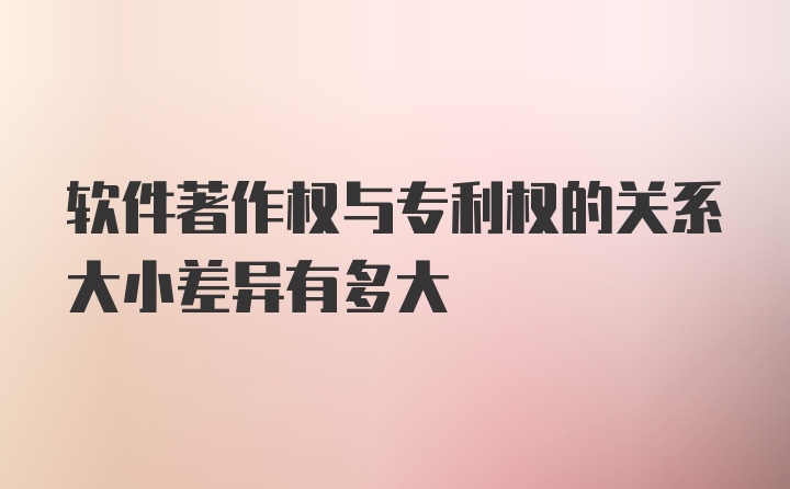 软件著作权与专利权的关系大小差异有多大