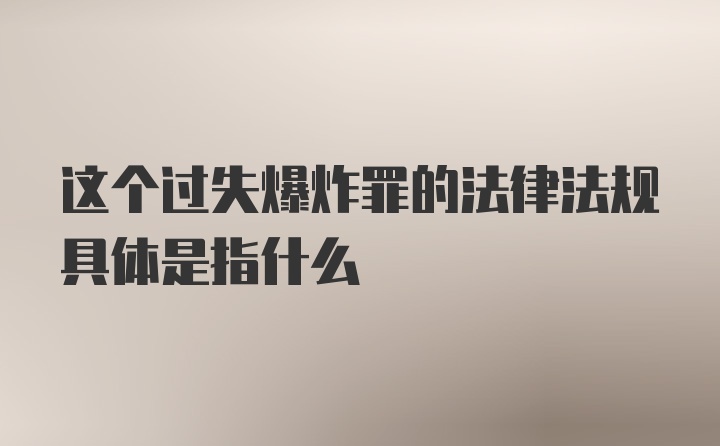 这个过失爆炸罪的法律法规具体是指什么