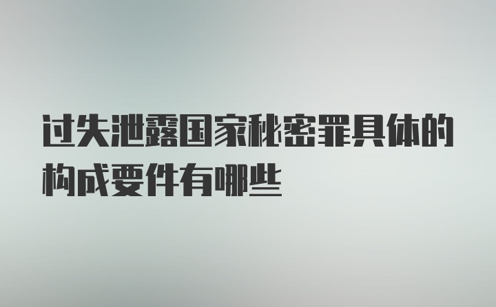 过失泄露国家秘密罪具体的构成要件有哪些