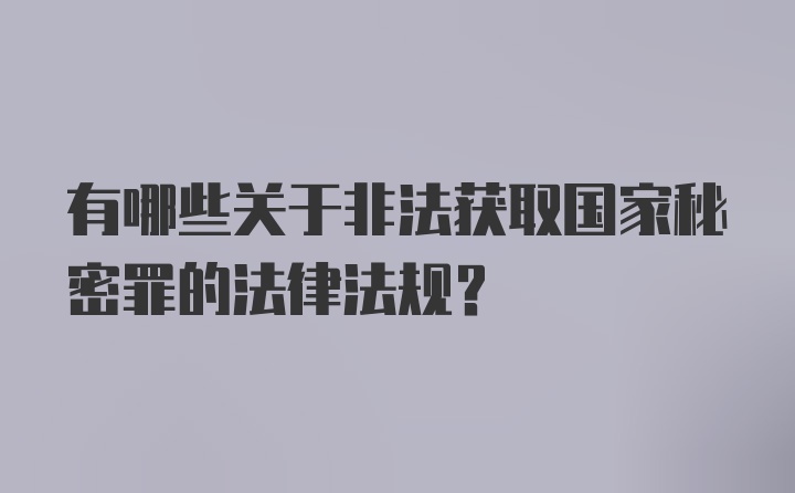 有哪些关于非法获取国家秘密罪的法律法规？