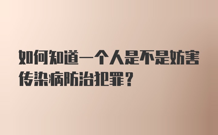 如何知道一个人是不是妨害传染病防治犯罪？