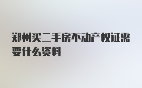 郑州买二手房不动产权证需要什么资料