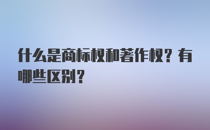 什么是商标权和著作权？有哪些区别？