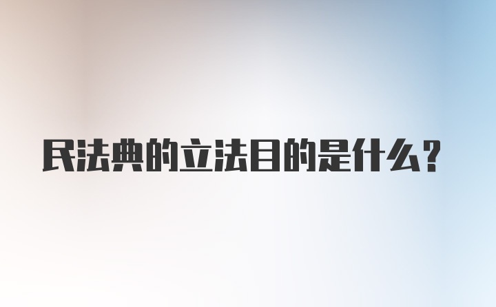 民法典的立法目的是什么？