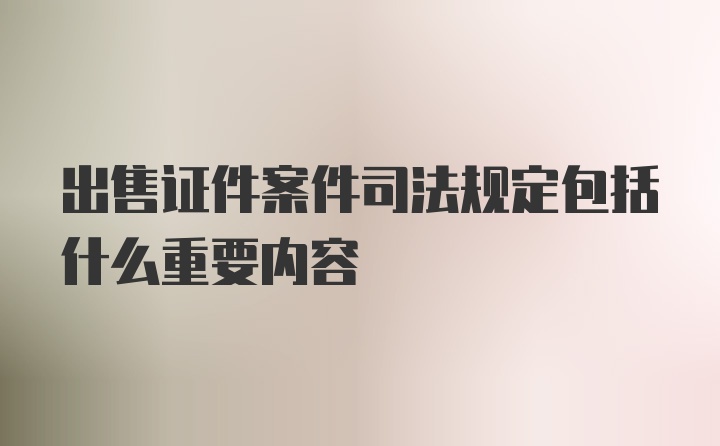 出售证件案件司法规定包括什么重要内容