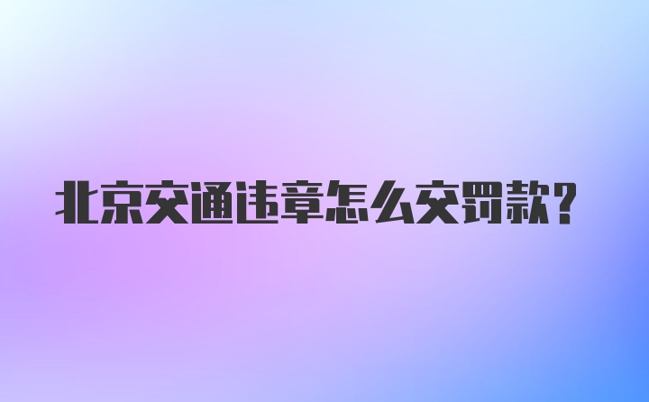 北京交通违章怎么交罚款？