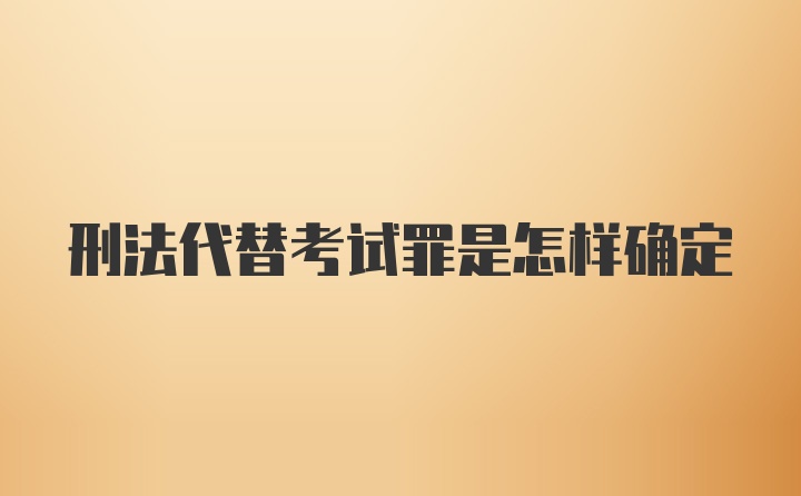 刑法代替考试罪是怎样确定