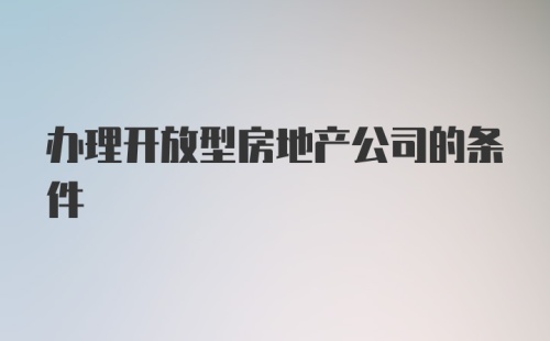 办理开放型房地产公司的条件