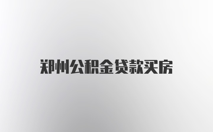 郑州公积金贷款买房