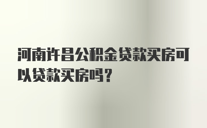 河南许昌公积金贷款买房可以贷款买房吗？