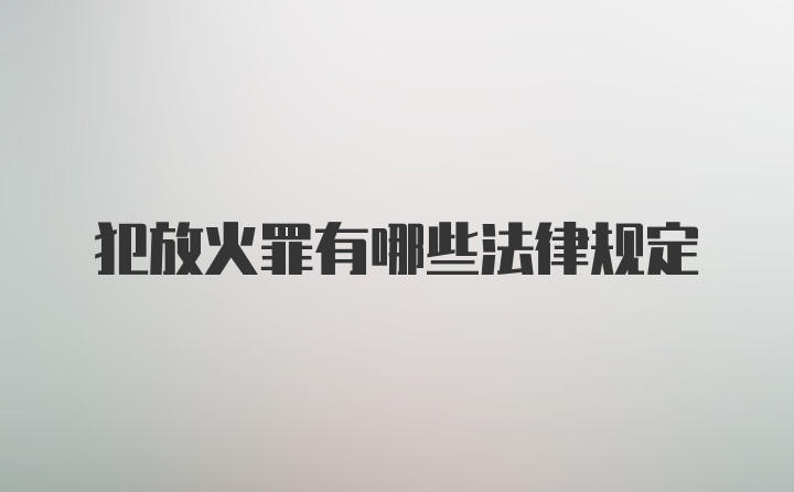 犯放火罪有哪些法律规定