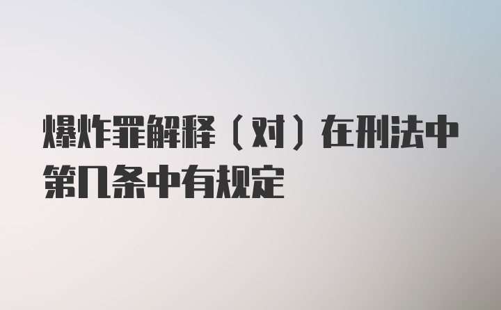 爆炸罪解释（对）在刑法中第几条中有规定