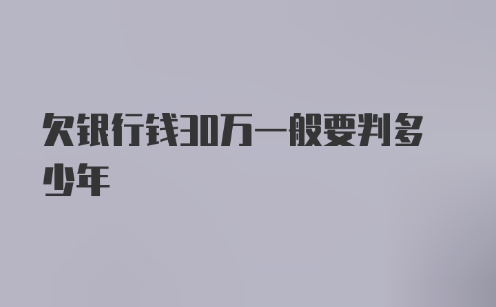 欠银行钱30万一般要判多少年