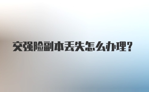 交强险副本丢失怎么办理？