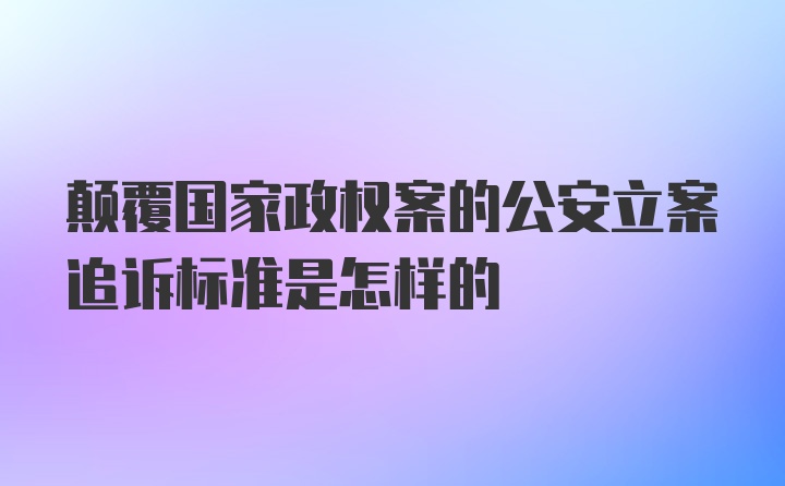 颠覆国家政权案的公安立案追诉标准是怎样的