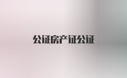 公证房产证公证