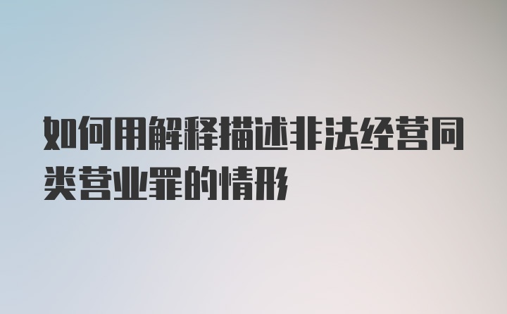 如何用解释描述非法经营同类营业罪的情形