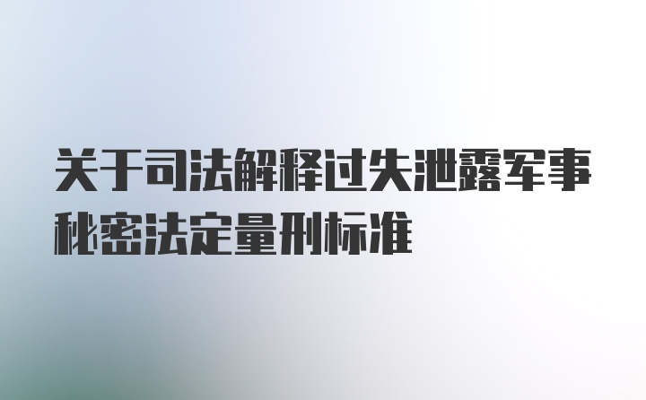 关于司法解释过失泄露军事秘密法定量刑标准