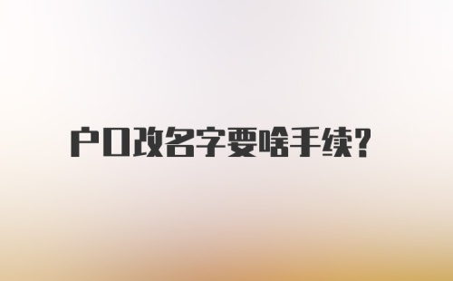 户口改名字要啥手续？