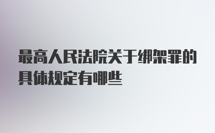 最高人民法院关于绑架罪的具体规定有哪些