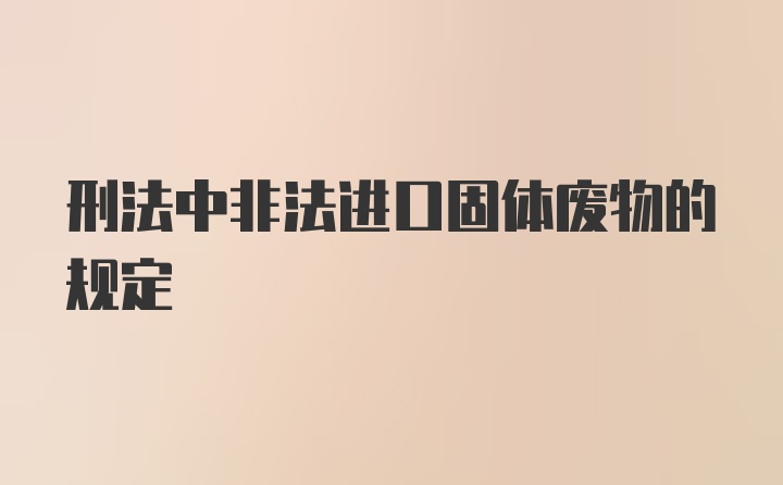 刑法中非法进口固体废物的规定