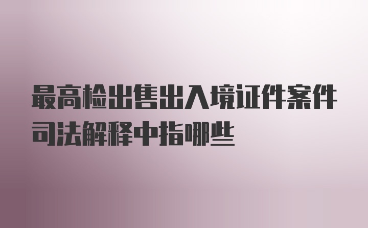 最高检出售出入境证件案件司法解释中指哪些