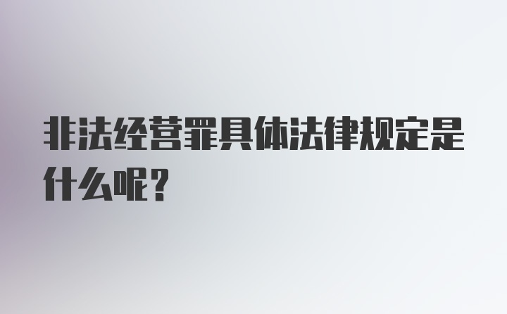 非法经营罪具体法律规定是什么呢？