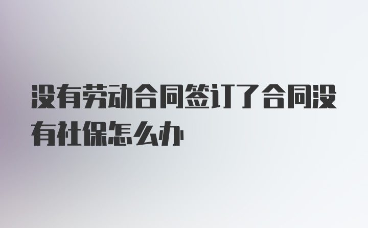 没有劳动合同签订了合同没有社保怎么办