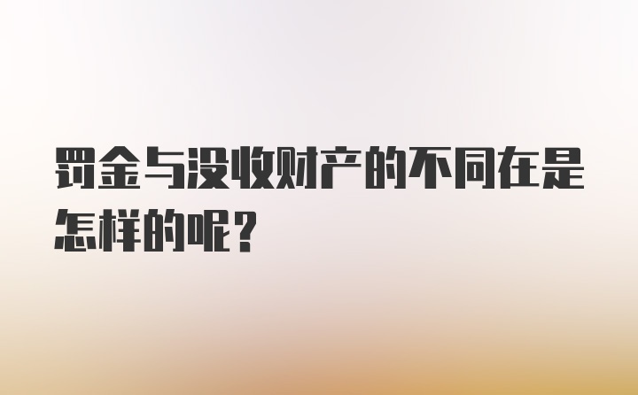 罚金与没收财产的不同在是怎样的呢？