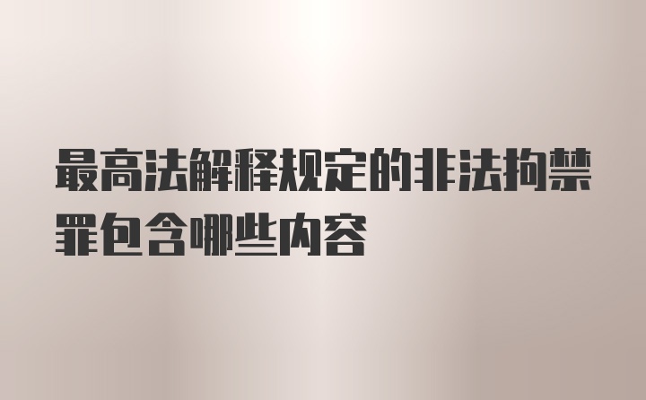 最高法解释规定的非法拘禁罪包含哪些内容